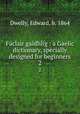 Faclair gaidhlig : a Gaelic dictionary, specially designed for beginners. 2, Dwelly, Edward, b. 1864 