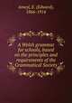 A Welsh grammar for schools, based on the principles and requirements of the Grammatical Society, Anwyl, E. (Edward), 1866-1914 
