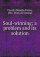 Soul-winning; a problem and its solution, Carroll, Phidellia Patton, 1861- [from old catalog] 