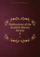 Publications of the Scottish History Society. 6, Scottish History Society. cn,Scottish History Society. Report of the annual meeting. cn 