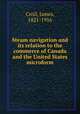 Steam navigation and its relation to the commerce of Canada and the United States microform, Croil, James, 1821-1916 