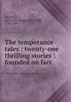 The temperance tales : twenty-one thrilling stories : founded on fact, Sargent, Lucius M. (Lucius Manlius), 1786-1867 