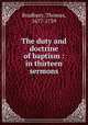 The duty and doctrine of baptism : in thirteen sermons, Bradbury, Thomas, 1677-1759 