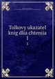 Толковый указатель книг для Чтения. 1, Alekseev, Vasili Pavlovich, 1872-,Moskovskoe stolichnoe popechitelstvo o narodno trezvosti 
