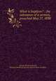 What is baptism? : the substance of a sermon, preached May 27, 1838, Daniell, Mortlock,Daniell, Mortlock. Revelation the sole basis of church discipline 