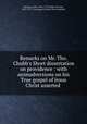 Remarks on Mr. Tho. Chubb`s Short dissertation on providence : with animadversions on his True gospel of Jesus Christ asserted ., Fleming, Caleb, 1698-1779,Chubb, Thomas, 1679-1747. True gospel of Jesus Christ asserted 