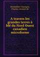 A travers les grandes terres bl du Nord Ouest canadien microforme, Bouthillier-Chavigny, Charles, vicomte de 