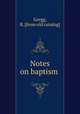 Notes on baptism, Gregg, R. [from old catalog] 