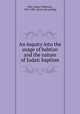 An inquiry into the usage of babtizo and the nature of Judaic baptism, Dale, James Wilkinson, 1812-1881. [from old catalog] 