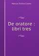De oratore : libri tres, Cicero 