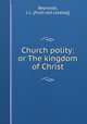 Church polity: or The kingdom of Christ, Reynolds, J. L. [from old catalog] 