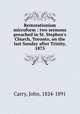 Restorationism microform : two sermons preached in St. Stephen`s Church, Toronto, on the last Sunday after Trinity, 1875, Carry, John, 1824-1891 