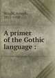 A primer of the Gothic language :, Wright, Joseph, 1855-1930 