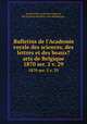 Bulletins de l`Academie royale des sciences, des lettres et des beaux?arts de Belgique.. 1870 ser. 2 v. 29, AcadeI?mie royale des sciences, des lettres et des beaux-arts de Belgique. 