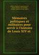 Mmoires politiques et militaires pour servir l`histoire de Louis XIV et ., 