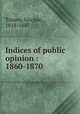 Indices of public opinion : 1860-1870, Tousey, Sinclair, 1818-1887 
