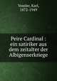 Peire Cardinal : ein satiriker aus dem zeitalter der Albigenserkriege, Vossler, Karl, 1872-1949 