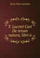 T. Lucreti Cari De rerum natura, libri 6, Carus Titus Lucretius 