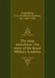 The shop microform : the story of the Royal Military Academy, Guggisberg, F. G. (Frederick Gordon), Sir, 1869-1930 