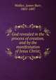 God revealed in the process of creation, and by the manifestation of Jesus Christ;, Walker, James Barr, 1805-1887 