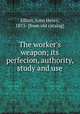 The worker`s weapon; its perfecion, authority, study and use, Elliott, John Henry, 1853- [from old catalog] 