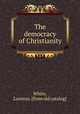 The democracy of Christianity, White, Lorenzo. [from old catalog] 