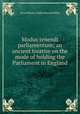 Modus tenendi parliamentum; an ancient treatise on the mode of holding the Parliament in England, Great Britain. Public Record Office 