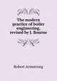 The modern practice of boiler engineering, revised by J. Bourne, Robert Armstrong 