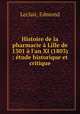 Histoire de la pharmacie Lille de 1301 l`an XI (1803) : tude historique et critique, Leclair, Edmond 