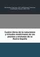 Cuatro libros de la naturaleza y virtudes medicinales de las plantas y animales de la Nueva Espaa, 