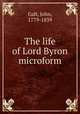 The life of Lord Byron microform, Galt, John, 1779-1839 