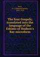 The four Gospels, translated into the language of the Eskimo of Hudson`s Bay microform, Peck, E. J. (Edmund James), 1850-1924 