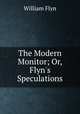 The Modern Monitor; Or, Flyn`s Speculations, William Flyn 
