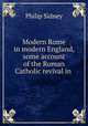 Modern Rome in modern England, some account of the Roman Catholic revival in ., Sidney Philip 