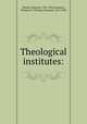 Theological institutes:, Watson, Richard, 1781-1833,Summers, Thomas O. (Thomas Osmond), 1812-1882 