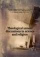 Theological unrest: discussions in science and religion, Froude, James Anthony, 1818-1894,Tait, Peter Guthrie, 1831-1901,Washburn, E. A. (Edward Abiel), 1819-1881 