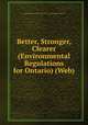 Better, Stronger, Clearer (Environmental Regulations for Ontario) (Web), Ontario Ministry of the Environment: Communications Branch 