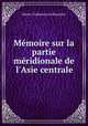 Mmoire sur la partie mridionale de l`Asie centrale, 