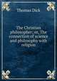 The Christian philosopher; or, The connection of science and philosophy with religion, Dick Thomas 