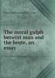 The moral gulph betwixt man and the brute, an essay, Charles Wallwyn Radcliffe Cooke 