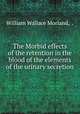 The Morbid effects of the retention in the blood of the elements of the urinary secretion, William Wallace Morland, . 