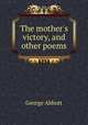 The mother`s victory, and other poems, George Abbott 