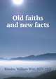Old faiths and new facts, Kinsley, William Wirt, 1837-1923 