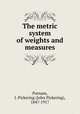 The metric system of weights and measures, Putnam, J. Pickering (John Pickering), 1847-1917 