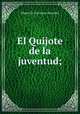El Quijote de la juventud;, Saavedra Miguel Cervantes 