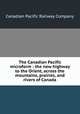 The Canadian Pacific microform : the new highway to the Orient, across the mountains, prairies, and rivers of Canada, Canadian Pacific Railway Company 