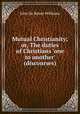 Mutual Christianity; or, The duties of Christians `one to another` (discourses)., John De Kewer Williams 