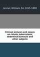 Clinical lectures and essays on rickets, tuberculosis, abdominal tumours and other subjects, Jenner, William, Sir, 1815-1898 
