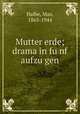 Mutter erde; drama in funf aufzugen, Halbe, Max, 1865-1944 