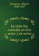 La vieja ley, comedia en tres actos y en verso, Echegaray, Miguel, 1848-1927 